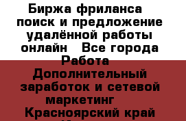 Биржа фриланса – поиск и предложение удалённой работы онлайн - Все города Работа » Дополнительный заработок и сетевой маркетинг   . Красноярский край,Игарка г.